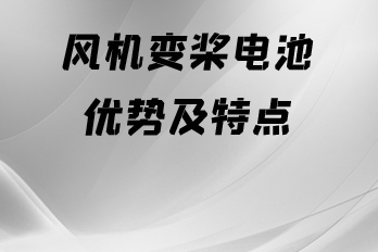 風(fēng)機(jī)變槳電池優(yōu)勢及特點(diǎn)